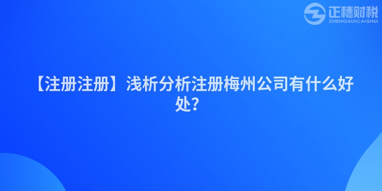 【注冊(cè)注冊(cè)】淺析分析注冊(cè)梅州公司有什么好處？