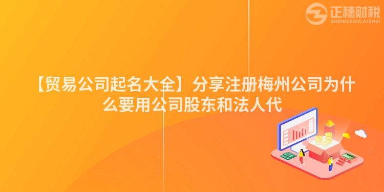 【貿(mào)易公司起名大全】分享注冊(cè)梅州公司為什么要用公司股東和法人代