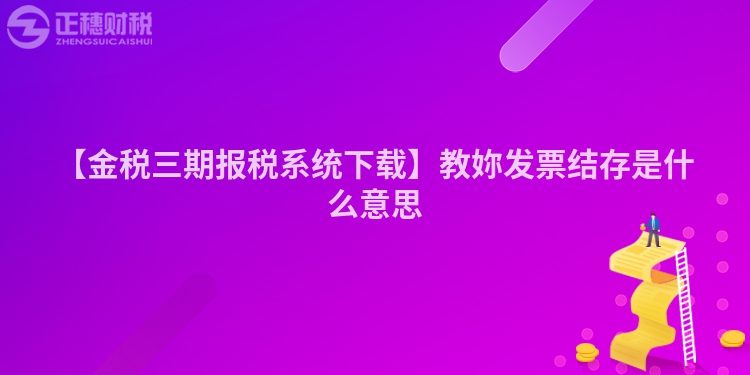 【金稅三期報稅系統(tǒng)下載】教妳發(fā)票結存是什么意思