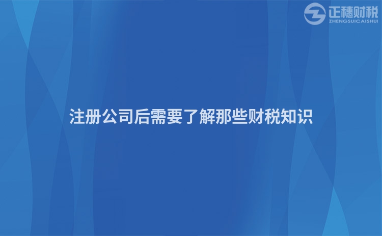 注冊公司后需要了解那些財稅知識