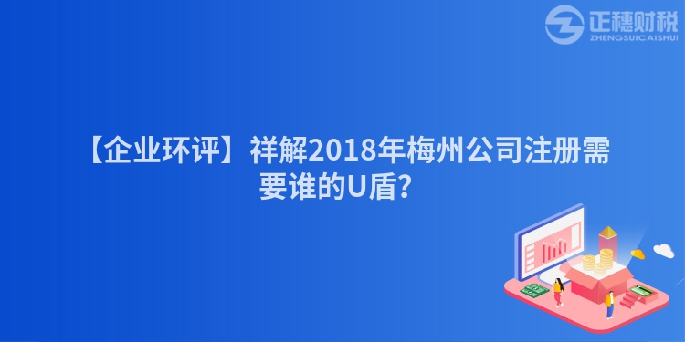 【企業(yè)環(huán)評(píng)】祥解2018年梅州公司注冊(cè)需要誰(shuí)的U盾？