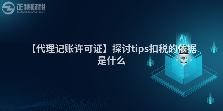 【代理記賬許可證】探討tips扣稅的依據(jù)是什么