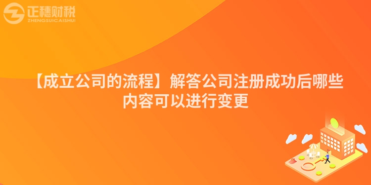 【成立公司的流程】解答公司注冊(cè)成功后哪些內(nèi)容可以進(jìn)行變更