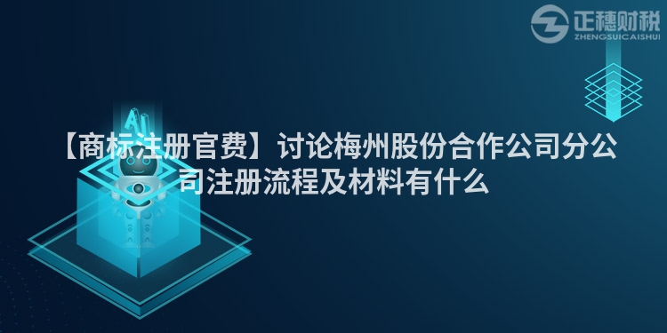 【商標(biāo)注冊官費(fèi)】討論梅州股份合作公司分公司注冊流程及材料有什么