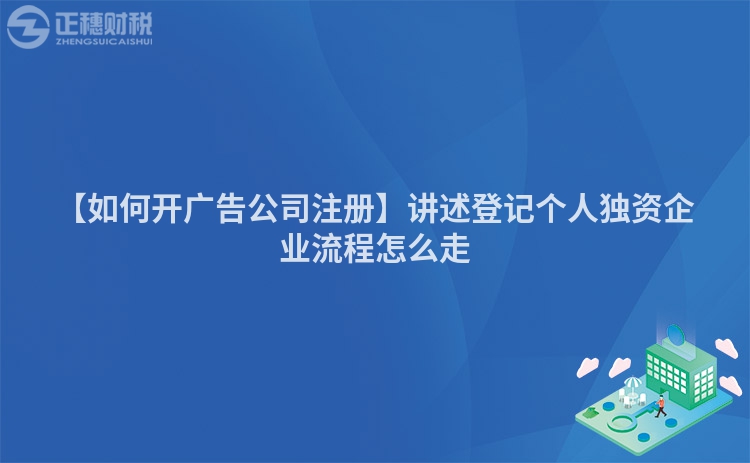 【如何開廣告公司注冊(cè)】講述登記個(gè)人獨(dú)資企業(yè)流程怎么走