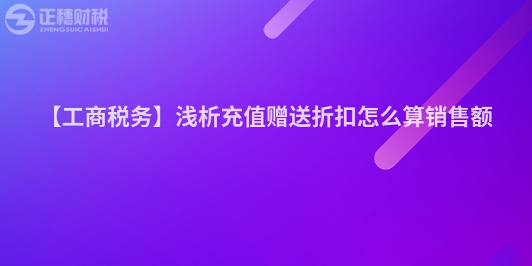 【工商稅務(wù)】淺析充值贈送折扣怎么算銷售額