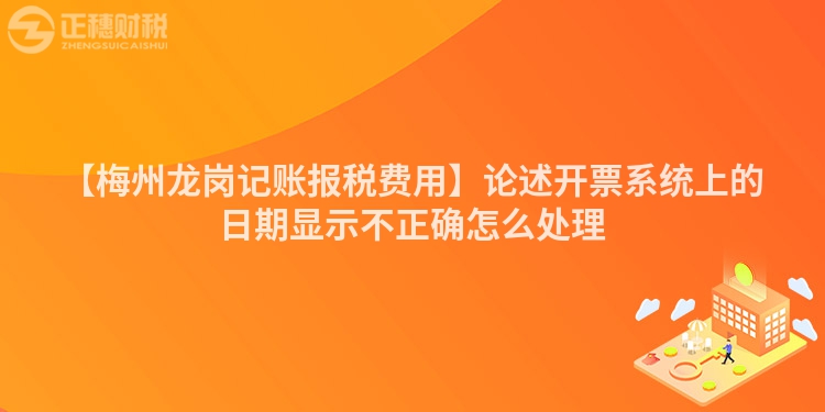 【梅州龍崗記賬報(bào)稅費(fèi)用】論述開票系統(tǒng)上的日期顯示不正確怎么處理