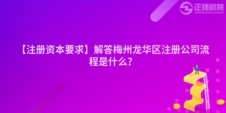 【注冊資本要求】解答梅州龍華區(qū)注冊公司流程是什么？