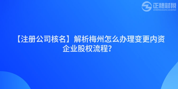 【注冊(cè)公司核名】解析梅州怎么辦理變更內(nèi)資企業(yè)股權(quán)流程？