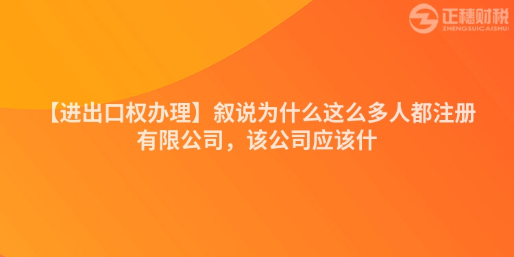 【進(jìn)出口權(quán)辦理】敘說為什么這么多人都注冊有限公司，該公司應(yīng)該什