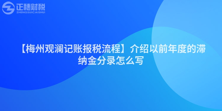 【梅州觀瀾記賬報(bào)稅流程】介紹以前年度的滯納金分錄怎么寫(xiě)