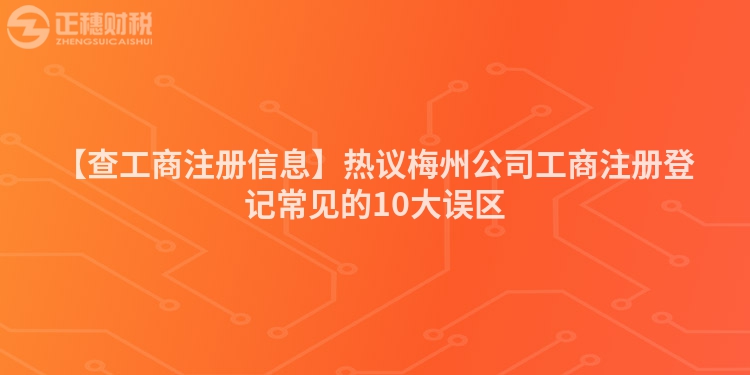 【查工商注冊信息】熱議梅州公司工商注冊登記常見的10大誤區(qū)