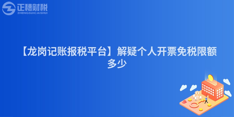 【龍崗記賬報稅平臺】解疑個人開票免稅限額多少