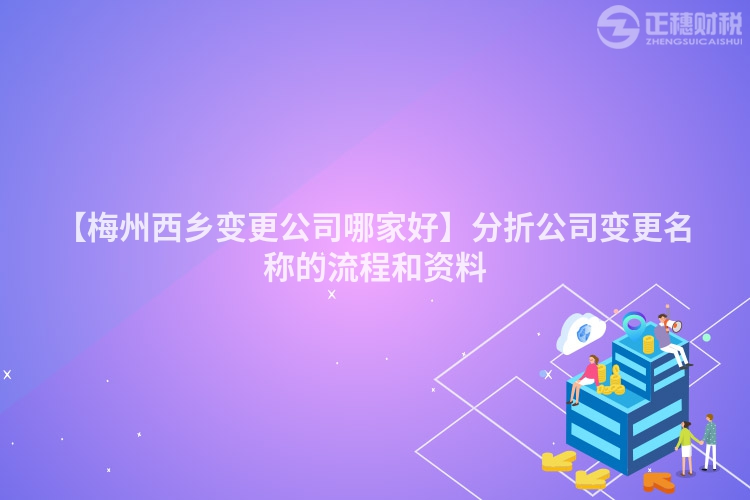 【梅州西鄉(xiāng)變更公司哪家好】分折公司變更名稱的流程和資料