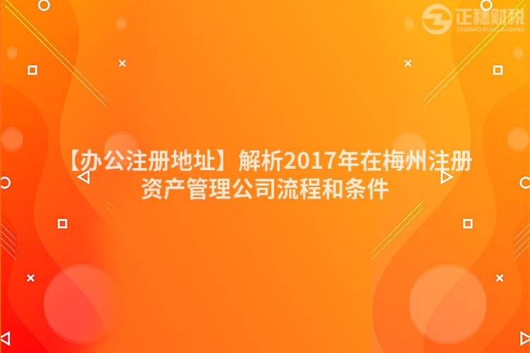 【辦公注冊地址】解析2017年在梅州注冊資產(chǎn)管理公司流程和條件