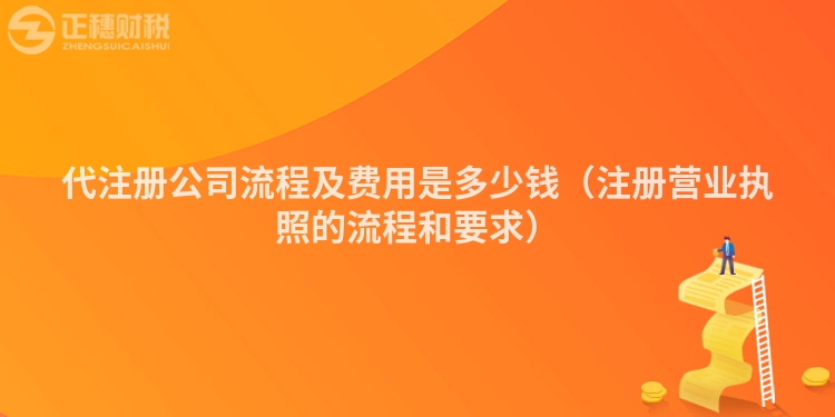 代注冊(cè)公司流程及費(fèi)用是多少錢(qián)（注冊(cè)營(yíng)業(yè)執(zhí)照的流程和要求）