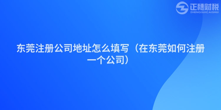 東莞注冊公司地址怎么填寫（在東莞如何注冊一個(gè)公司）