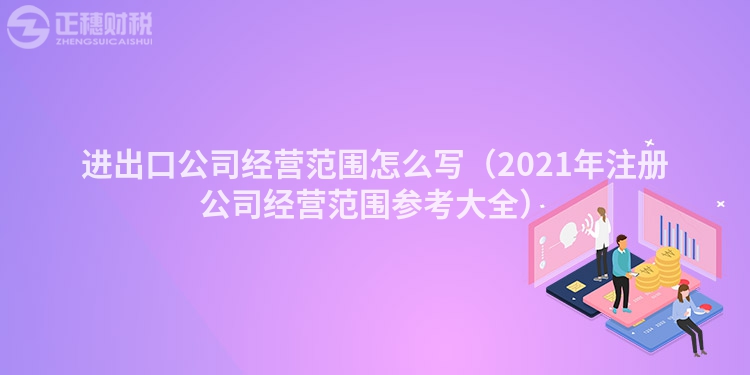 進(jìn)出口公司經(jīng)營范圍怎么寫（2023年注冊(cè)公司經(jīng)營范圍參考大全）