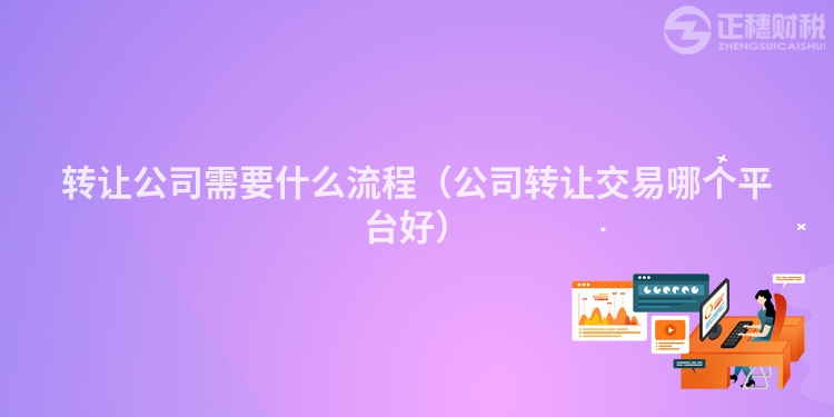 轉(zhuǎn)讓公司需要什么流程（公司轉(zhuǎn)讓交易哪個平臺好）