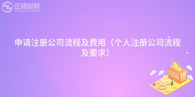 申請(qǐng)注冊(cè)公司流程及費(fèi)用（個(gè)人注冊(cè)公司流程及要求）