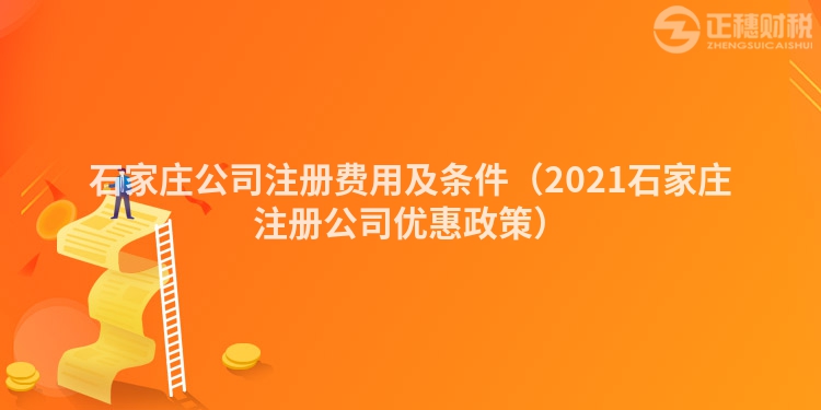 石家莊公司注冊費用及條件（2023石家莊注冊公司優(yōu)惠政策）