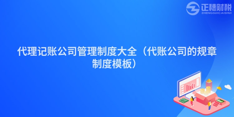 代理記賬公司管理制度大全（代賬公司的規(guī)章制度模板）