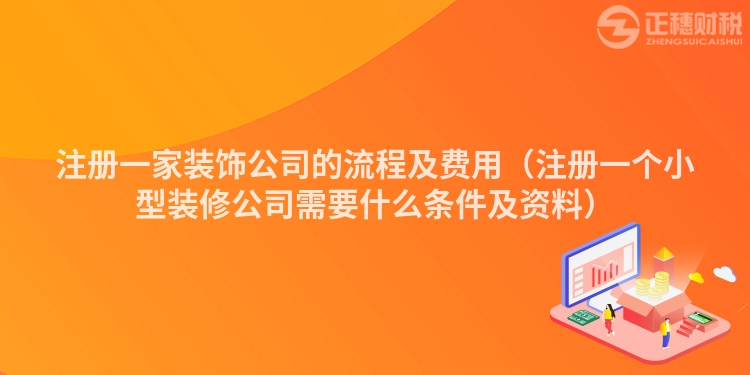 注冊(cè)一家裝飾公司的流程及費(fèi)用（注冊(cè)一個(gè)小型裝修公司需要什么條件及資料）