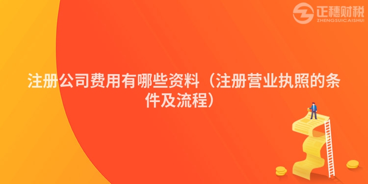 注冊公司費(fèi)用有哪些資料（注冊營業(yè)執(zhí)照的條件及流程）