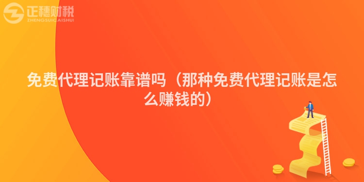 免費(fèi)代理記賬靠譜嗎（那種免費(fèi)代理記賬是怎么賺錢的）