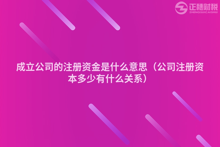 成立公司的注冊資金是什么意思（公司注冊資本多少有什么關(guān)系）