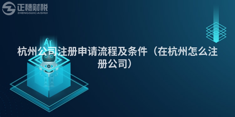 杭州公司注冊申請流程及條件（在杭州怎么注冊公司）