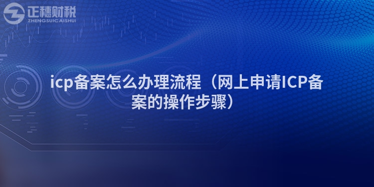 icp備案怎么辦理流程（網(wǎng)上申請(qǐng)ICP備案的操作步驟）