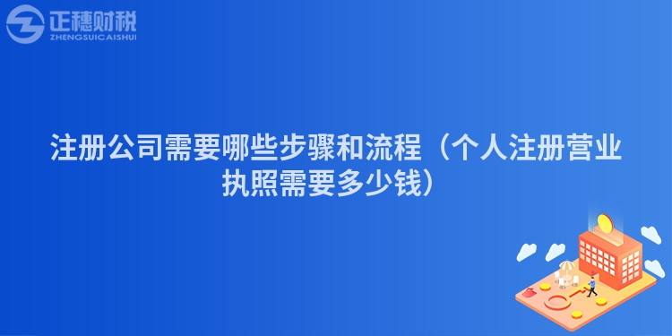 注冊(cè)公司需要哪些步驟和流程（個(gè)人注冊(cè)營(yíng)業(yè)執(zhí)照需要多少錢）