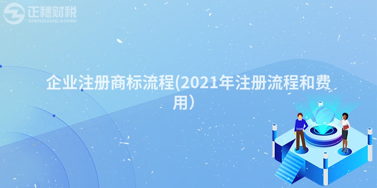 企業(yè)注冊商標(biāo)流程(2023年注冊流程和費(fèi)用）