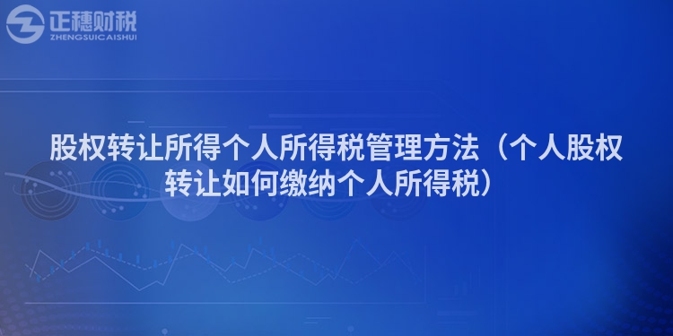 股權轉讓所得個人所得稅管理方法（個人股權轉讓如何繳納個人所得稅）