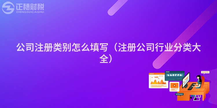 公司注冊(cè)類別怎么填寫（注冊(cè)公司行業(yè)分類大全）