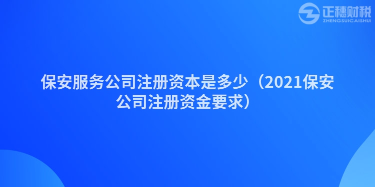 保安服務公司注冊資本是多少（2023保安公司注冊資金要求）