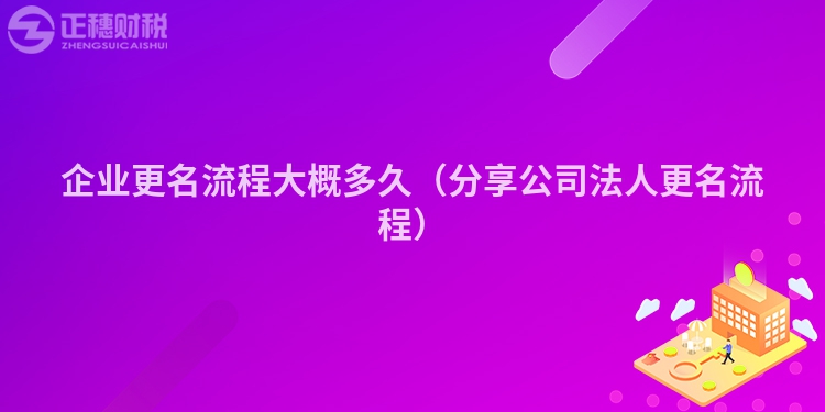 企業(yè)更名流程大概多久（分享公司法人更名流程）