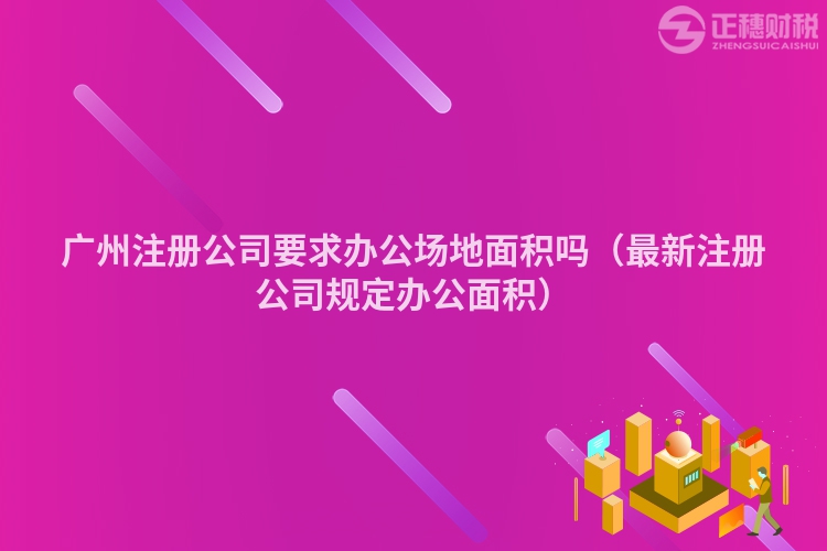 廣州注冊公司要求辦公場地面積嗎（最新注冊公司規(guī)定辦公面積）