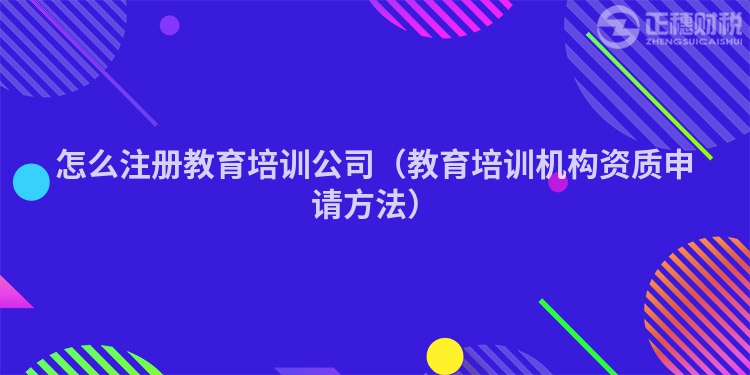 怎么注冊教育培訓(xùn)公司（教育培訓(xùn)機構(gòu)資質(zhì)申請方法）