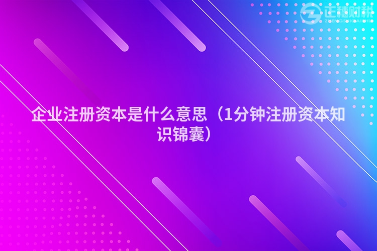 企業(yè)注冊資本是什么意思（1分鐘注冊資本知識錦囊）