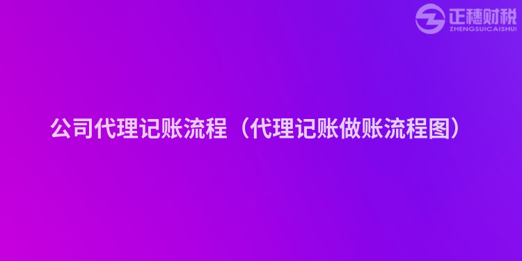 公司代理記賬流程（代理記賬做賬流程圖）