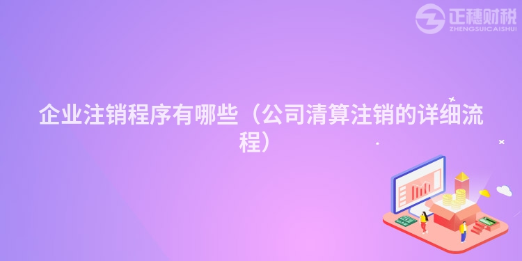 企業(yè)注銷程序有哪些（公司清算注銷的詳細流程）