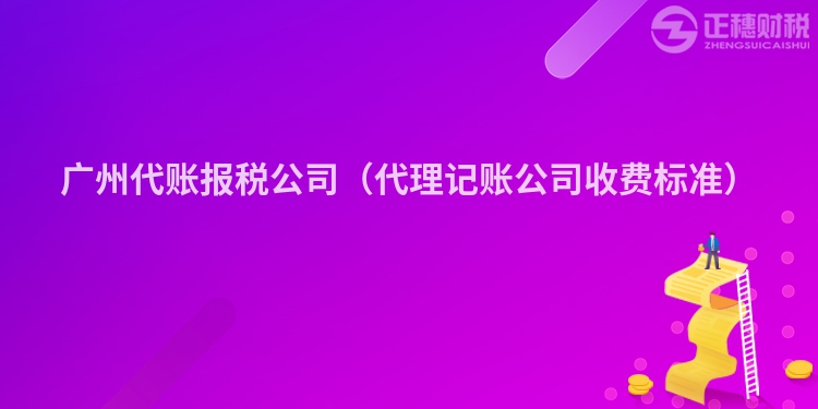 廣州代賬報稅公司（代理記賬公司收費標準）