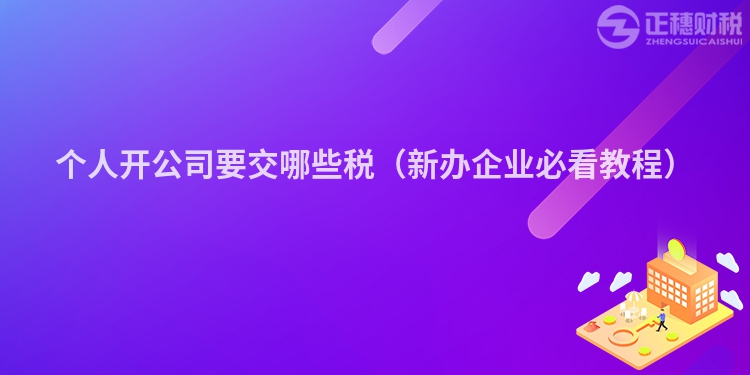 個人開公司要交哪些稅（新辦企業(yè)必看教程）