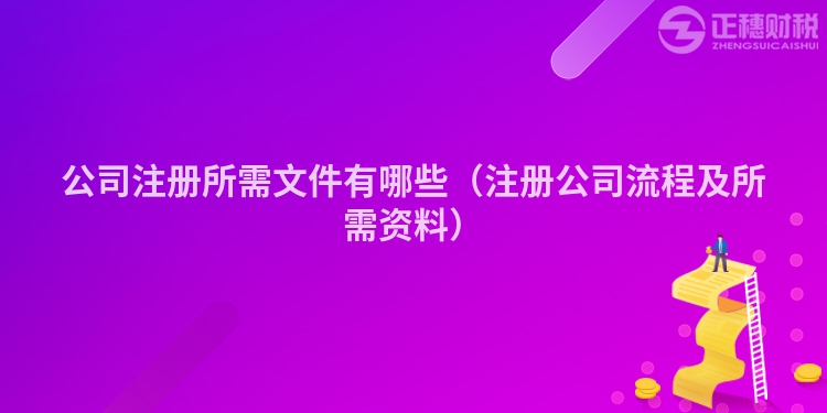 公司注冊(cè)所需文件有哪些（注冊(cè)公司流程及所需資料）