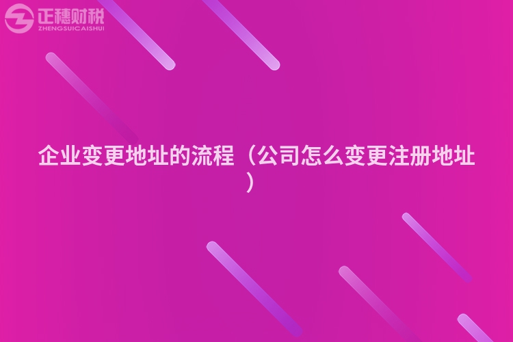 企業(yè)變更地址的流程（公司怎么變更注冊(cè)地址）