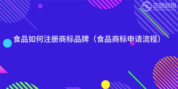 食品如何注冊商標品牌（食品商標申請流程）