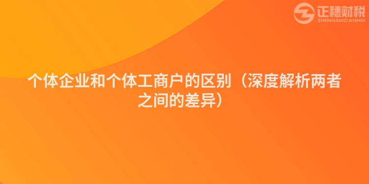 個(gè)體企業(yè)和個(gè)體工商戶的區(qū)別（深度解析兩者之間的差異）