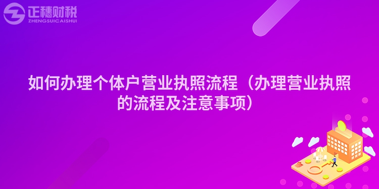 如何辦理個(gè)體戶營業(yè)執(zhí)照流程（辦理營業(yè)執(zhí)照的流程及注意事項(xiàng)）